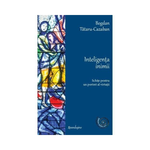 Inteligenta inimii. Schite pentru un portret al virtutii - Bogdan Tataru-Cazaban