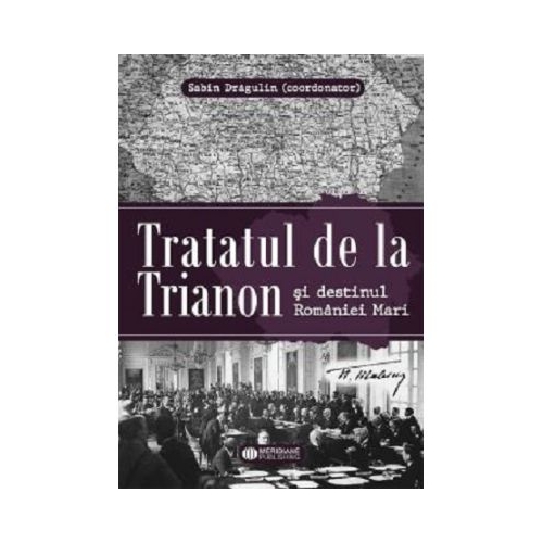 Tratatul de la Trianon si destinul Romaniei Mari - Sabin Dragulin