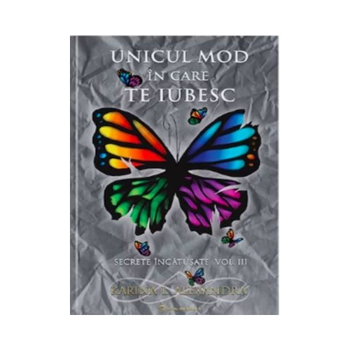 Secrete incatusate Volumul 3 Unicul mod in care te iubesc - Karina L. Alexandra