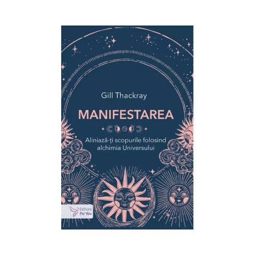 Manifestarea. Aliniaza-ti scopurile folosind alchimia Universului - Gill Thackray
