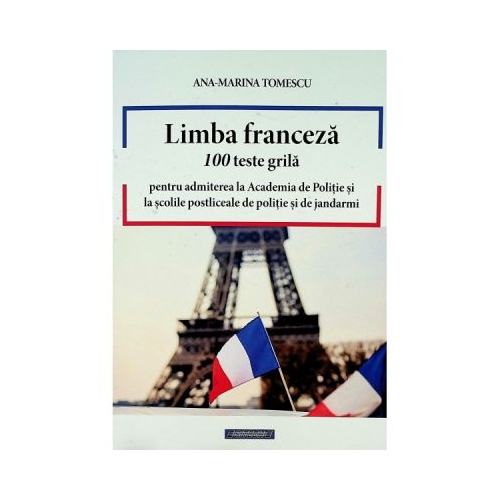 Limba franceza. 100 teste grila pentru admiterea la Academia de Politie si la scolile postliceale de politie si jandarmi - Ana Marina Tomescu