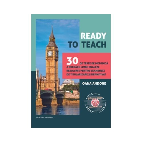 Ready to teach. 30 de teste de metodica a predarii limbii engleze rezolvate pentru examenele de titularizare si definitivat - Oana Andone
