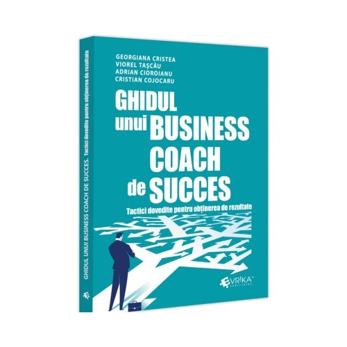 Ghidul unui business coach de succes. Tactici dovedite pentru obtinerea de rezultate - Adrian Cioroianu