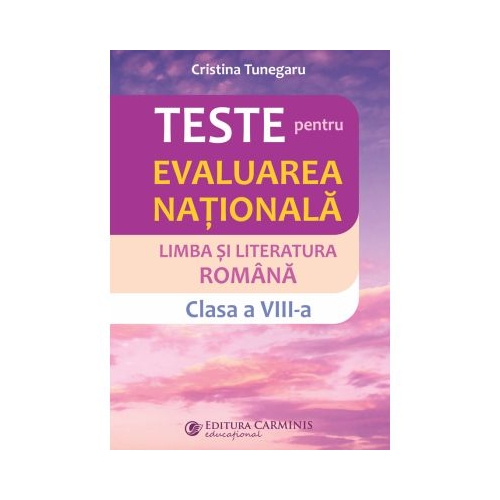 Teste pentru Evaluarea nationala. Limba si literatura romana clasa a 8-a - Cristina Tunegaru