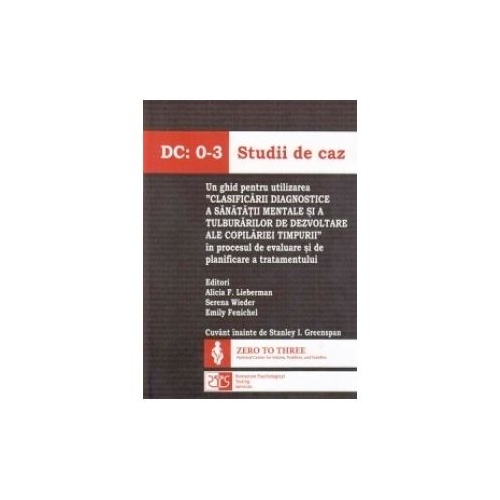 DC 0-3 Studii de caz. Un ghid pentru utilizarea Clasificarii diagnostice a sanatatii mentale si a tulburarilor de dezvoltare ale copilariei timpurii in procesul de evaluare si de planificare a tratamentului - Alicia F. Lieberman