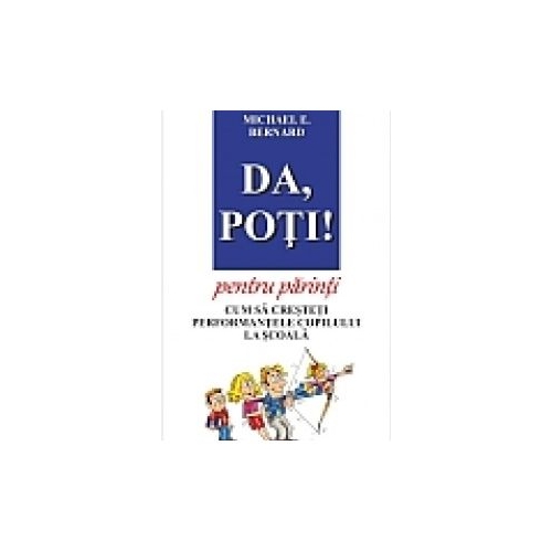 Da poti pentru parinti. Cum sa cresteti performantele copilului la scoala - Michael E. Bernard
