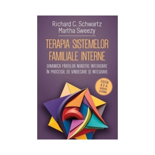 Terapia sistemelor familiale interne. Dinamica partilor noastre interioare in procesul de vindecare si integrare - Richard C. Schwartz Martha Sweezy