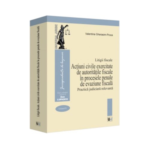 Litigii fiscale volumul 4. Actiuni civile exercitate de autoritatile fiscale in procesele penale de evaziune fiscala. Practica judiciara relevanta - Valentina Gherasim-Proca