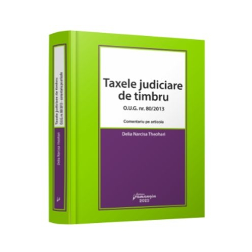 Taxele judiciare de timbru. O. U. G. nr. 802013 - comentariu pe articole - Delia Narcisa Theohari