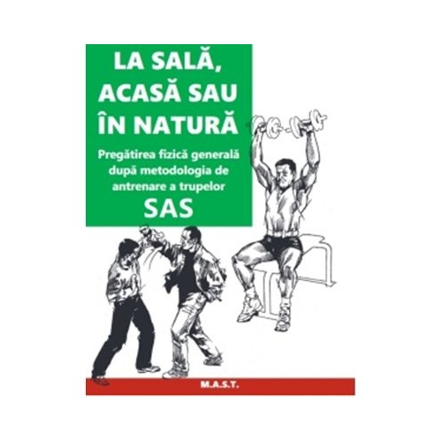 La sala acasa sau in natura. Pregatirea fizica generala dupa metodologia de antrenare a trupelor SAS - John Lofty Wiseman