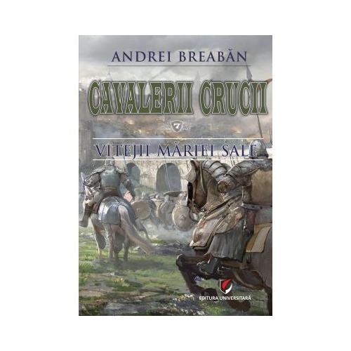 Cavalerii Crucii - Volumul 7. Vitejii Mariei Sale - Andrei Breaban
