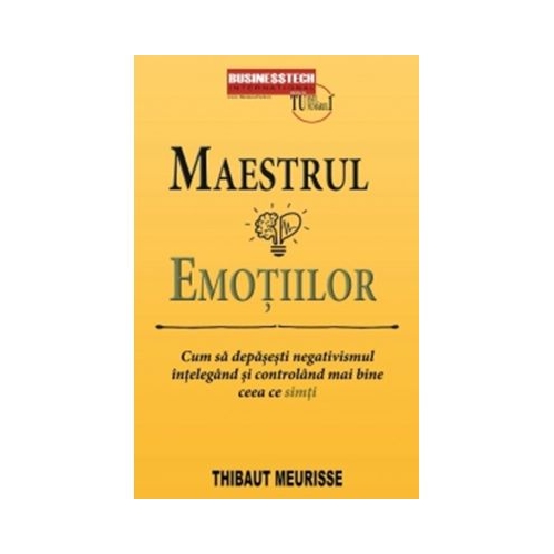 Maestrul emotiilor. Cum sa depasesti negativismul intelegand si controland mai bine ceea ce simti - Thibaut Meurisse