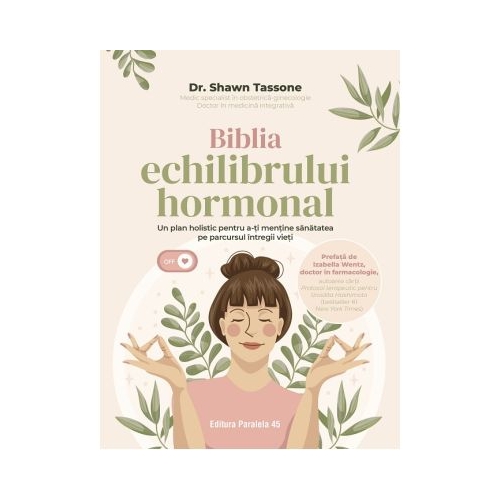 Biblia echilibrului hormonal. Un plan holistic pentru a-ti mentine sanatatea pe parcursul intregii vieti - Dr. Shawn Tassone