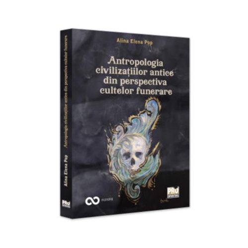 Antropologia civilizatiilor antice din perspectiva cultelor funerare - Alina Elena Pop