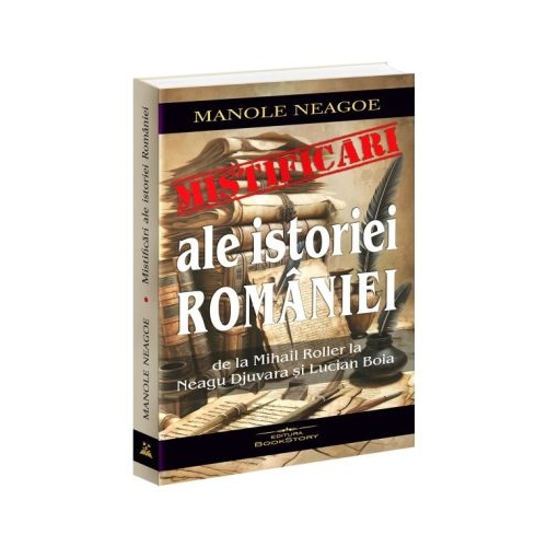 Mistificari ale istoriei Romaniei. De la Mihail Roller la Neagu Djuvara si Lucian Boia - Manole Neagoe