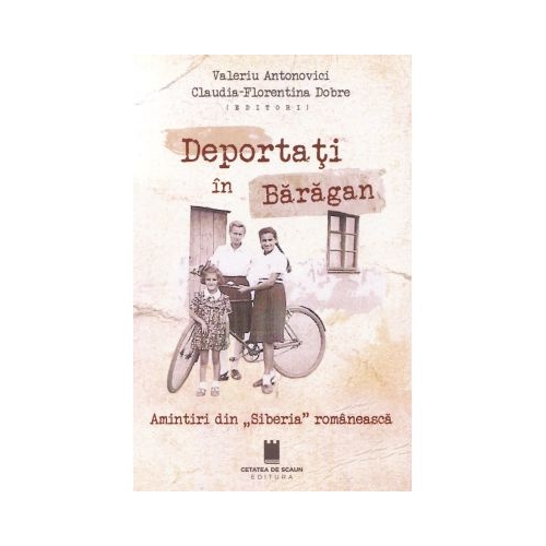 Deportati in Baragan. Amintiri din Siberia romaneasca - Claudia-Florentina Dobre Valeriu Antonovici