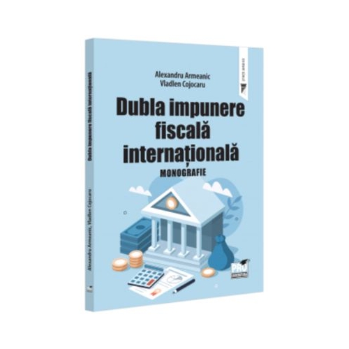 Dubla impunere fiscala internationala. Monografie - Alexandru Armeanic Vladlen Cojocaru