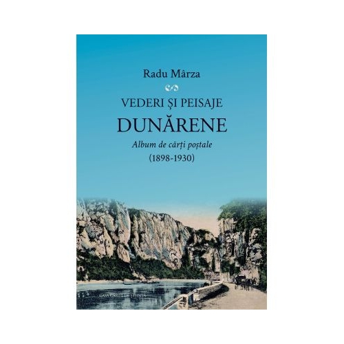 Vederi si peisaje dunarene. Album de carti postale 1898-1930 - Radu Marza
