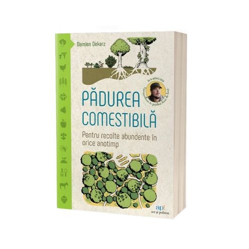 Padurea comestibila. Pentru recolte abundente in orice anotimp - Damien Dekarz