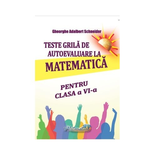 Teste grila de autoevaluare la matematica pentru clasa a 6- a - Gheorghe Adalbert Schneider