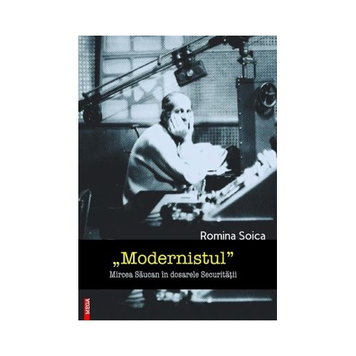 Modernistul Mircea Saucan in dosarele Securitatii - Romina Soica
