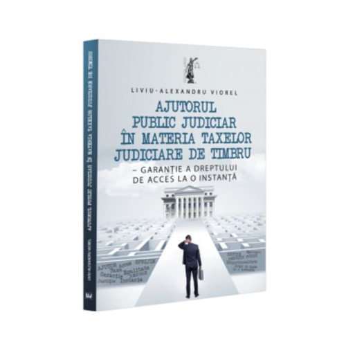 Ajutorul public judiciar in materia taxelor judiciare de timbru - garantie a dreptului de acces la o instanta - Liviu-Alexandru Viorel