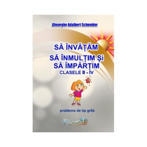 Sa invatam sa inmultim si sa impartim. Clasele 2-4. Probleme de tip grila - Gheorghe Adalbert Schneider