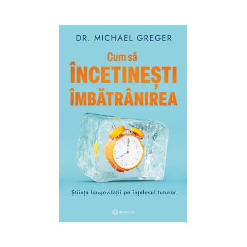 Cum sa incetinesti imbatranirea. Stiinta longevitatii pe intelesul tuturor - Dr. Michael Greger