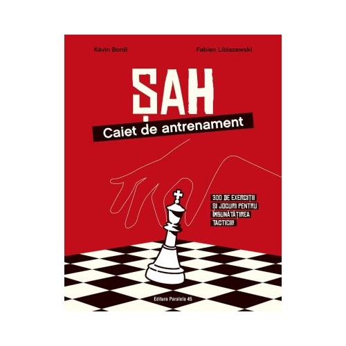 Sah caiet de antrenament. 300 de exercitii si jocuri pentru imbunatatirea tacticii - Kevin Bordi Fabien Libiszewski