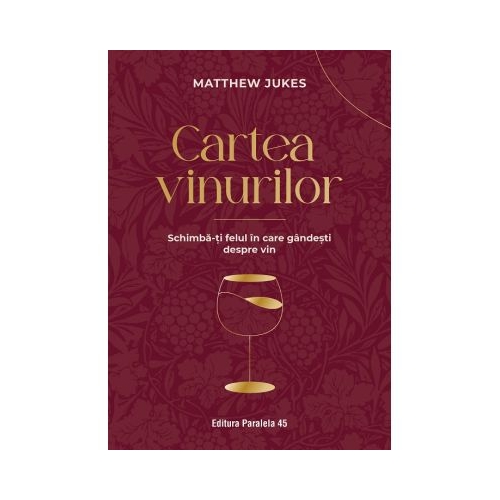 Cartea vinurilor. Schimba-ti felul in care gandesti despre vin - Matthew Jukes