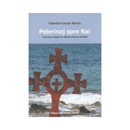 Pelerinaj spre Rai. Turismul religios in Sfantul Munte Athos - Valentin-Lucian Beloiu