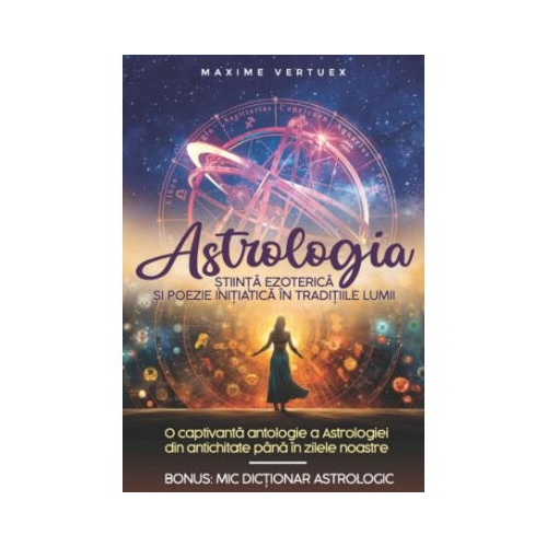 Astrologia. Stiinta Ezoterica si Poezie Initiatica in Traditiile Lumii - Maxime Vertuex