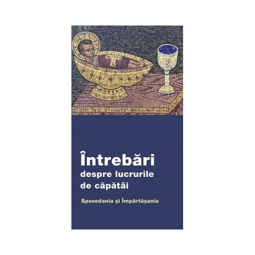Intrebari despre lucrurile de capatai. Spovedania si Impartasania
