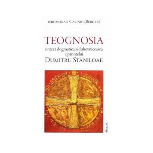 Teognosia sinteza dogmatica si duhovniceasca a parintelui Dumitru Staniloae - Ieromonah Calinic.