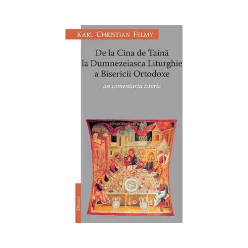 De la Cina de Taina la Dumnezeaisca Liturghie a Bisericii Ortodoxe. Un comentariu istoric - KC Felmy