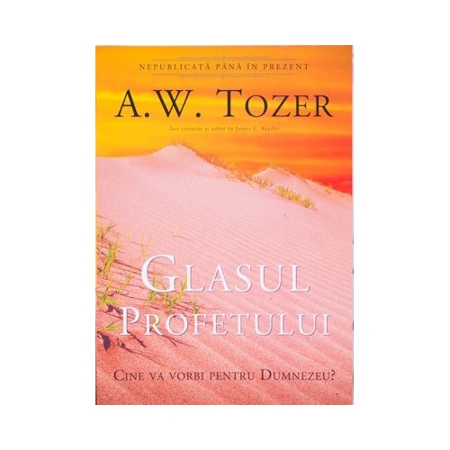 Glasul profetului. Cine va vorbi pentru Dumnezeu - A. W. Tozer