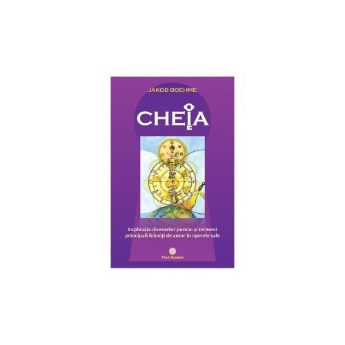 CHEIA sau explicatia diverselor puncte si termeni principali folositi de autor in operele sale - Jakob Boehme