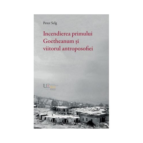 Incendierea primului Goetheanum si viitorul antroposofiei - Peter Selg