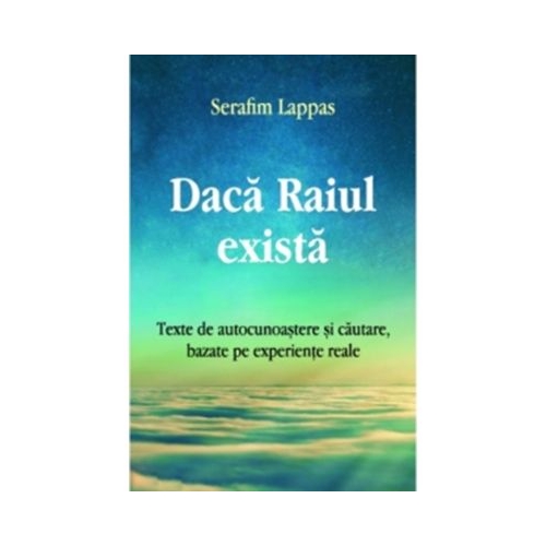 Daca Raiul exista. Texte de autocunoastere si cautare bazate pe experiente reale - Serafim Lappas