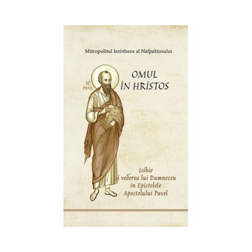 Omul in Hristos. Isihie si vederea lui Dumnezeu in Epistolele Apostolului Pavel - Ierotheos Mitropolit al Nafpaktosului