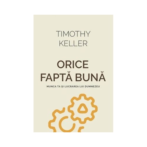 Orice fapta buna. Munca ta si lucrarea lui Dumnezeu - Timothy Keller