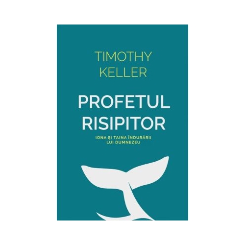 Profetul risipitor. Iona si taina indurarii lui Dumnezeu - Timothy Keller
