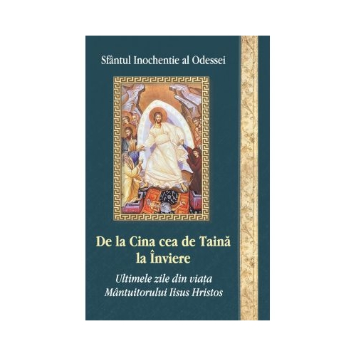 De la Cina cea de Taina la Inviere. Ultimele zile din viata Mantuitorului Iisus Hristos - Sf. Ierarh Inochentie