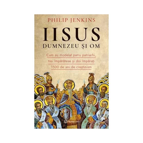 Iisus Dumnezeu si Om. Cum au modelat patru patriarhi trei imparatese si doi imparati 1500 de ani de crestinism - Philip Jenkins