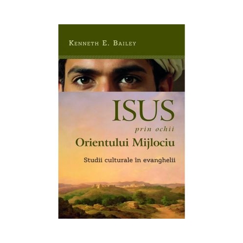 Isus prin ochii Orientului Mijlociu. Studii culturale in Evanghelii - Kenneth E. Bailey