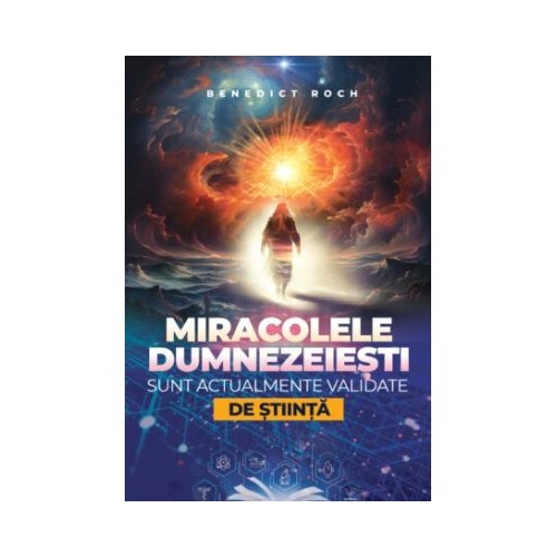 Miracolele dumnezeiesti sunt actualmente validate de stiinta - Benedict Roch