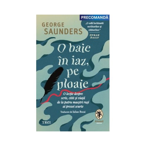 O baie in iaz pe ploaie. O lectie despre scris citit si viata de la patru maestri rusi ai prozei scurte - George Saunders