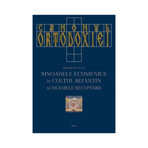 Canonul Ortodoxiei. Sinoadele Ecumenice in cultul bizantin si dilemele receptarii - Ioan I. Ica