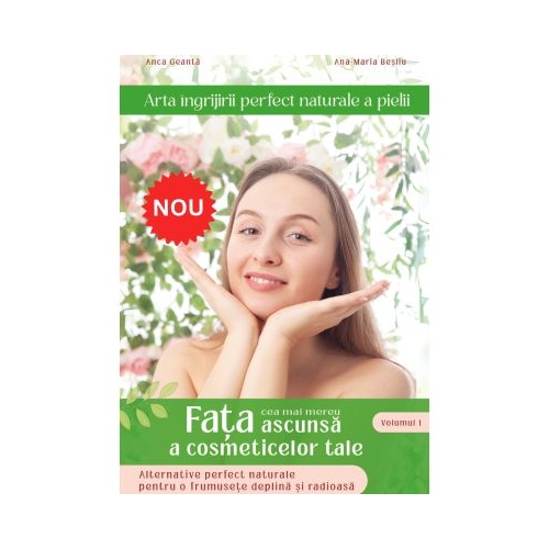 Arta ngrijirii perfect naturale a pielii volumul 1 - Ana-Maria Besliu