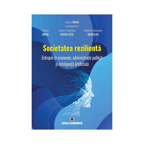 Societatea rezilienta. Entropie in economie administratie publica si Inteligenta Artificiala - Florina Bran